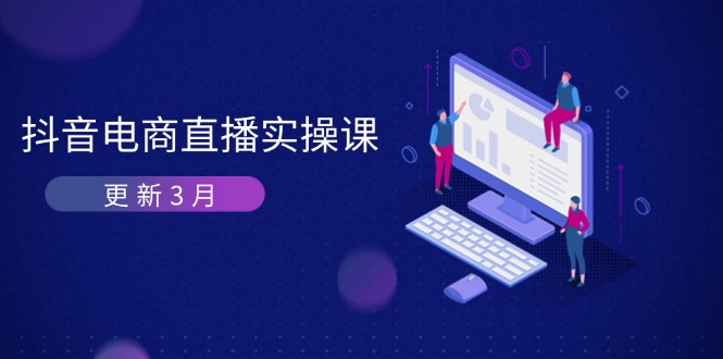 （14253期）抖音电商直播实操课-更新3月 深度剖析算法机制 快速提升直播GMV与带货变现-知拾光-汇聚优质知识，拾获理想前程。