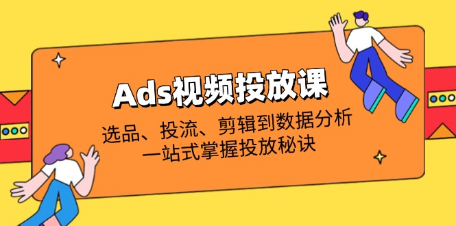 （14258期）Ads视频投放课全解析：选品、投流、剪辑到数据分析，一站式掌握投放秘诀-知拾光-汇聚优质知识，拾获理想前程。