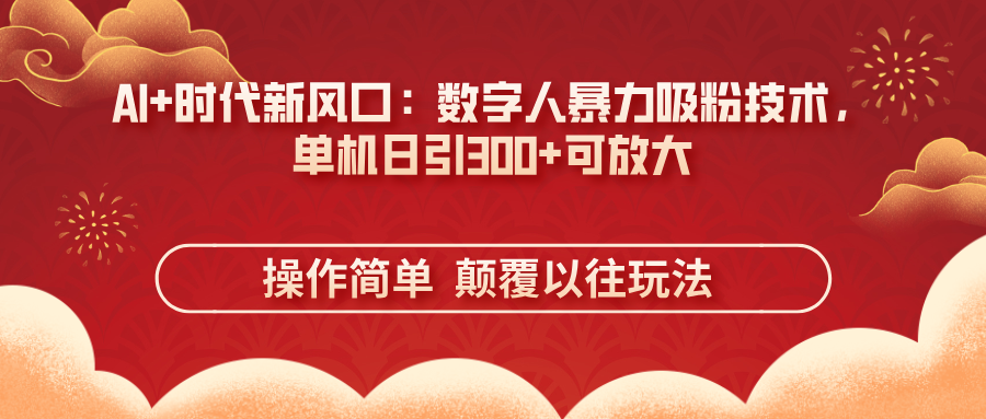 (14304期)AI+时代新风口:数字人暴力吸粉技术,单机日引300+可放大 操作简单 颠...-知拾光-汇聚优质知识,拾获理想前程。