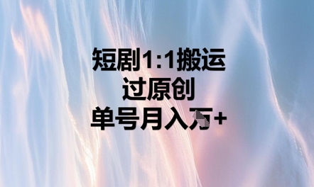 短剧1比1搬运过原创，单号月入W+-知拾光-汇聚优质知识，拾获理想前程。