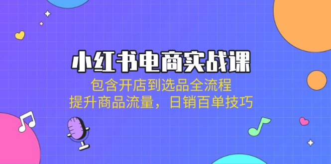 （14165期）小红书电商实战课：包含开店到选品全流程，提升商品流量，日销百单技巧-知拾光-汇聚优质知识，拾获理想前程。