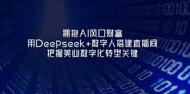 （14299期）拥抱AI风口财富：用Deepseek+数字人搭建直播间，把握美业数字化转型关键-知拾光-汇聚优质知识，拾获理想前程。