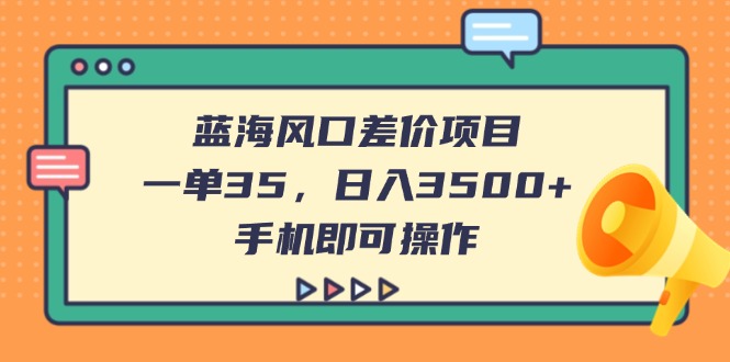 （14164期）蓝海风口差价项目，一单35，日入3500+，手机即可操作-知拾光-汇聚优质知识，拾获理想前程。
