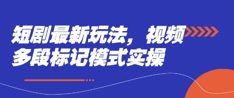 短剧最新玩法，视频多段标记模式实操-知拾光-汇聚优质知识，拾获理想前程。