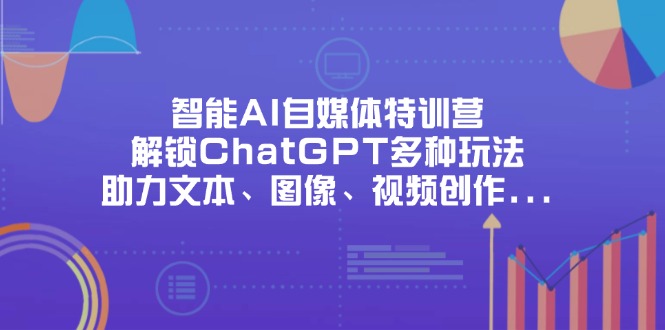 （14245期）智能AI自媒体特训营，解锁ChatGPT多种玩法，助力文本、图像、视频创作...-知拾光-汇聚优质知识，拾获理想前程。