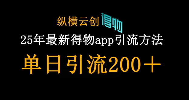 25年最新得物app引流创业粉方法，单日引流200+-知拾光-汇聚优质知识，拾获理想前程。