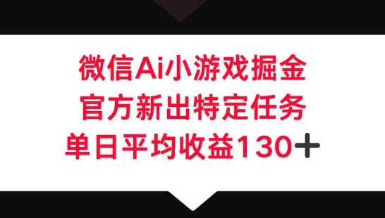 微信AI小游戏掘金，官方新出特定任务，单日平均收益130+-知拾光-汇聚优质知识，拾获理想前程。