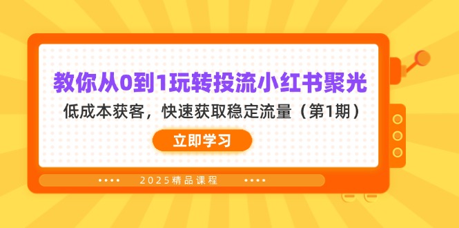 （14260期）教你从0到1玩转投流小红书聚光，低成本获客，快速获取稳定流量（第1期）-知拾光-汇聚优质知识，拾获理想前程。