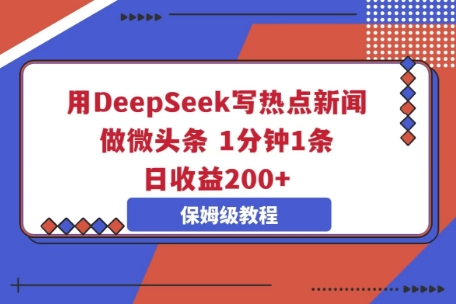 用DeepSeek写热点新闻做微头条，1分钟1条，日收益2张-知拾光-汇聚优质知识，拾获理想前程。