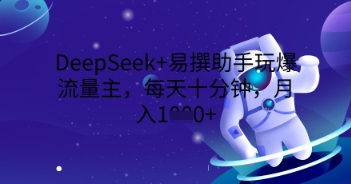 DeepSeek+易撰助手玩爆流量主,每天十分钟,月入1000+-知拾光-汇聚优质知识,拾获理想前程。