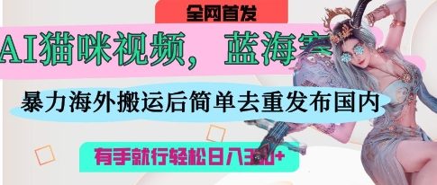AI猫咪视频蓝海赛道,操作简单,直接海外搬运,简单去重,操作简单,有手就行日入3张-知拾光-汇聚优质知识,拾获理想前程。