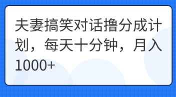 夫妻搞笑对话撸分成计划，每天十分钟，月入1000+-知拾光-汇聚优质知识，拾获理想前程。