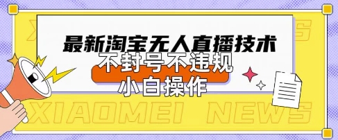 2025年淘宝无人直播带货10.0.全新技术，不违规，不封号，纯小白操作，日入数张【揭秘】-知拾光-汇聚优质知识，拾获理想前程。