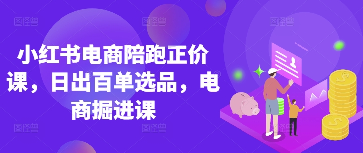 小红书电商陪跑正价课，小红书官方认证电商讲师教学，日出百单选品，电商掘进课-知拾光-汇聚优质知识，拾获理想前程。