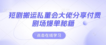 短剧搬运私董会大佬分享付费剧场爆单秘籍-知拾光-汇聚优质知识，拾获理想前程。