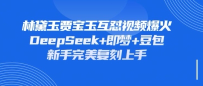 持续爆火的林黛玉贾宝玉互怼视频，比爽文还好看，利用DeepSeek+即梦+豆包就可以完美复刻-知拾光-汇聚优质知识，拾获理想前程。