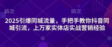 2025引爆同城流量,手把手教你抖音同城引流,上万家实体店实战营销经验-知拾光-汇聚优质知识,拾获理想前程。