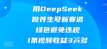 用DeepSeek做养生号新赛道，绿色避免违规，1条视频收益3W多-知拾光-汇聚优质知识，拾获理想前程。