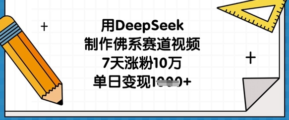 用DeepSeek制作佛系赛道视频，7天涨粉10万，单日变现1k-知拾光-汇聚优质知识，拾获理想前程。