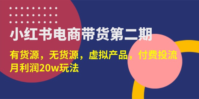 (14186期)小红书电商带货第二期,有货源,无货源,虚拟产品,付费投流,月利润20w-知拾光-汇聚优质知识,拾获理想前程。