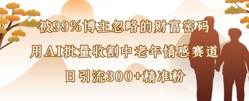 被99%博主忽略的财富密码：用AI批量收割中老年情感赛道，日引流300+精准粉-知拾光-汇聚优质知识，拾获理想前程。