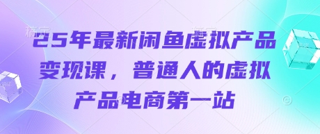 25年最新闲鱼虚拟产品变现课，普通人的虚拟产品电商第一站-知拾光-汇聚优质知识，拾获理想前程。