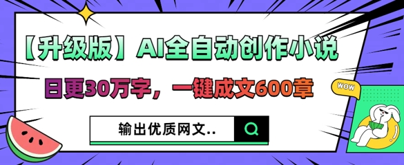 【升级版】AI全自动创作小说，日更30万字，一键成文600章-知拾光-汇聚优质知识，拾获理想前程。