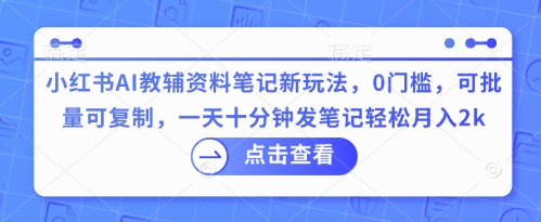 小红书AI教辅资料笔记新玩法，0门槛，可批量可复制，一天十分钟发笔记轻松月入2k-知拾光-汇聚优质知识，拾获理想前程。