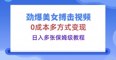 劲爆美女搏击视频，0成本多方式变现，日入多张保姆级教程-知拾光-汇聚优质知识，拾获理想前程。