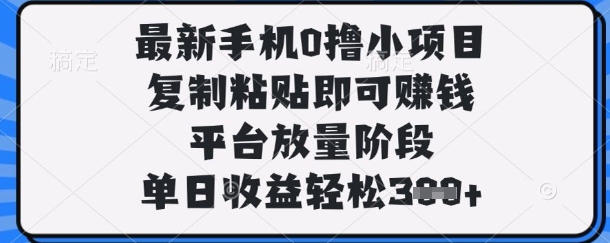 最新手机0撸小项目，复制粘贴即可挣钱，平台放量阶段，单日收益轻松3张+【揭秘】-知拾光-汇聚优质知识，拾获理想前程。