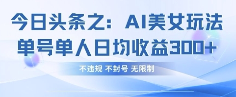 今日头条之AI美女玩法单号单人日均收益3张+，不违规 不封号 无限制-知拾光-汇聚优质知识，拾获理想前程。