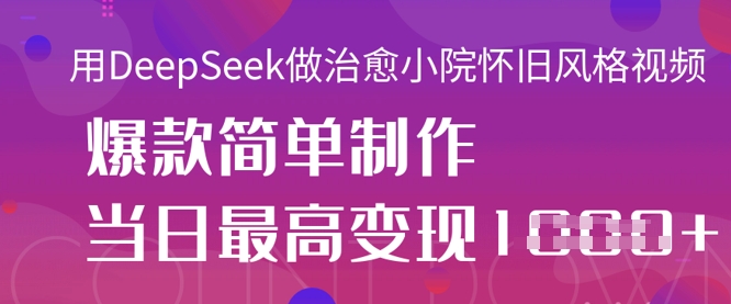 用DeepSeek做治愈小院怀旧风格视频，爆款轻松制作，当日最高变现1k-知拾光-汇聚优质知识，拾获理想前程。