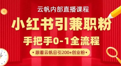 云帆内部直播课，小红书引流兼职粉教程，日引500+月变现过W-知拾光-汇聚优质知识，拾获理想前程。