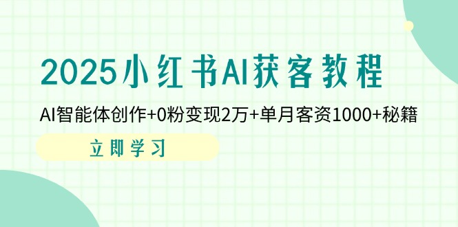 (14301期)2025小红书AI获客教程:AI智能体创作+0粉变现2万+单月客资1000+秘籍-知拾光-汇聚优质知识,拾获理想前程。
