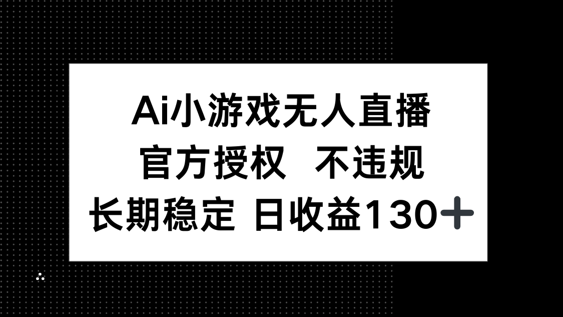 （14260期）AI小游戏无人直播，官方授权 不违规，单日平均收益130+-知拾光-汇聚优质知识，拾获理想前程。