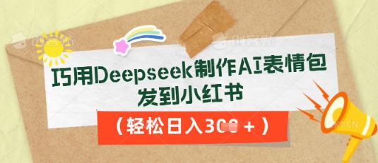 巧用Deepseek制作AI表情包，发到小红书，轻松日入3张-知拾光-汇聚优质知识，拾获理想前程。