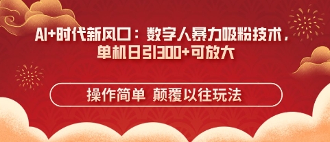 AI+时代新风口：数字人暴力吸粉技术，单机日引3张+可放大-知拾光-汇聚优质知识，拾获理想前程。