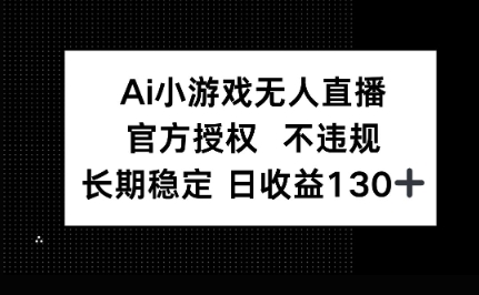 AI小游戏无人直播，官方授权 不违规，单日平均收益100+-知拾光-汇聚优质知识，拾获理想前程。