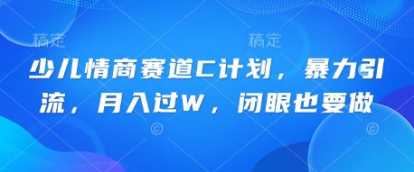 少儿情商赛道C计划，暴力引流，月入过W，闭眼也要做-知拾光-汇聚优质知识，拾获理想前程。