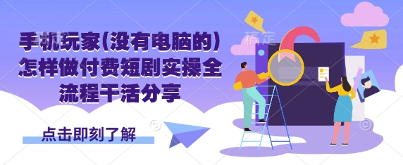 手机玩家(没有电脑的)怎样做付费短剧实操全流程干活分享-知拾光-汇聚优质知识,拾获理想前程。