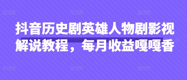 抖音历史剧英雄人物剧影视解说教程，每月收益嘎嘎香-知拾光-汇聚优质知识，拾获理想前程。