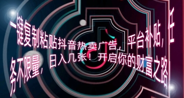 一键复制粘贴抖音热卖广告，平台补贴，任务不限量，日入几张，开启你的财富之路!-知拾光-汇聚优质知识，拾获理想前程。